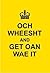 Och Wheesht and Get Oan Wae It.