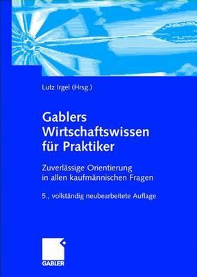 Gablers Wirtschaftswissen für Praktiker: Zuverlässige Orientierung in allen kaufmännischen Fragen