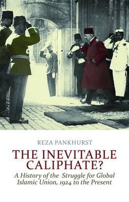 The Inevitable Caliphate?: A History of the Struggle for Global Islamic Union, 1924 to Present
