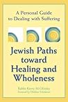 Jewish Paths toward Healing and Wholeness: A Personal Guide to Dealing with Suffering Jewish Paths toward Healing and Wholeness: A Personal Guide to Dealing with Suffering