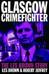 Glasgow Crimefighter: The Les Brown Story Glasgow Crimefighter: The Les Brown Story