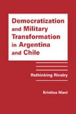 Democratization and Military Transformation in Argentina and Chile: Rethinking Rivalry
