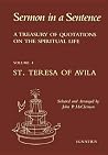 Sermon In A Sentence: A Treasury of Quotations on the Spiritual Life from the Writings of St. Teresa of Avila Doctor of the Church Sermon In A Sentence: A Treasury of Quotations on the Spiritual Life from the Writings of St. Teresa of Avila Doctor of the Church