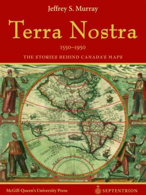 Terra Nostra, 1550-1950: The Stories Behind Canada’s Maps