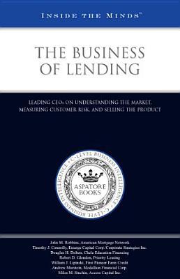 The Business of Lending: Leading CEOs on Understanding the Market, Measuring Customer Risk, and Selling the Product