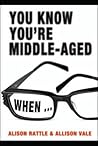 You Know You're Middle-Aged When--. Alison Rattle and Allison Vale