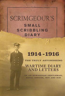 Scrimgeour's Small Scribbling Diary, 1914-1916: The Truly Astonishing Wartime Diary and Letters of an Edwardian Gentleman, Naval Officer, Boy and Son (Hardcover)