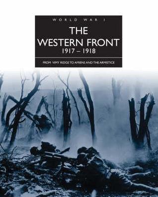 The Western Front 1917-1918: From Vimy Ridge to Amiens and the Armistice