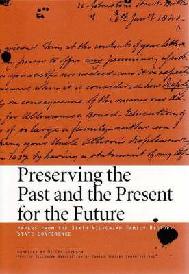 Preserving the Past and the Present for the Future: Papers from the Sixth Victorian Family History State Conference