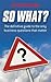 So What?: The Definitive Guide to the Only Business Questions That Matter