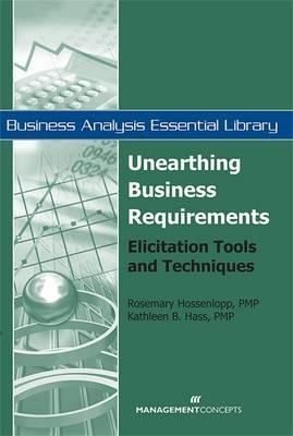 Unearthing Business Requirements: Elicitation Tools and Techniques (Business Analysis Essential Library)