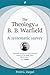 The Theology of B. B. Warfield: A Systematic Survey