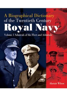 A Biographical Dictionary of the Twentieth-Century Royal Navy: Volume 1: Admirals of the Fleet and Admirals