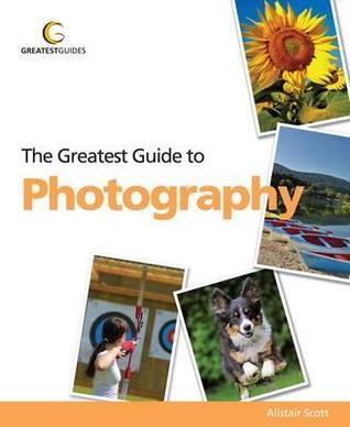 Greatest Guide to Photography: Because It's More Than Pushing the Button (Greatest Guides)