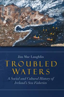 Troubled Waters: A Social and Cultural History of Ireland's Sea Fisheries