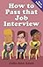 How to Pass That Job Interview: Specific Advice for Beginners on How the World of the Interv