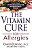 The Vitamin Cure for Allergies: How to Prevent and Treat Allergies Using Safe and Effective Natural Therapies