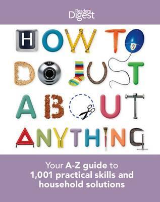 How to Do Just About Anything: Your A-Z Guide to 1,001 Practical Skills and Household Solutions