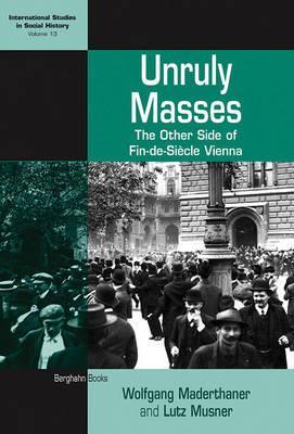 Unruly Masses: The Other Side of Fin-de-siecle Vienna (International Studies in Social History) (International Studies in Social History)