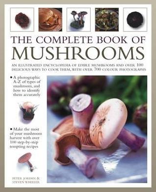 The Complete Book of Mushrooms: An illustrated encyclopedia of edible mushrooms and over 100 delicious ways to cook them, with over 700 color photographs (Paperback)