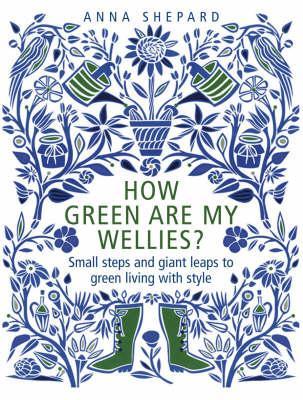 How green Are My Wellies?: Small Steps And Giant Leaps To Green Living With Style (Hardcover)