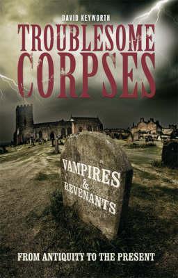 Troublesome Corpses: Vampires & Revenants, From Antiquity To The Present