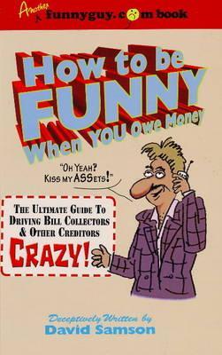 How to Be Funny When You Owe Money: The Ultimate Guide to Driving Bill Collectors & Creditors