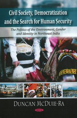Civil Society, Democratization and the Search for Human Security: The Politics of the Environment, Gender, and Identity in Northeast India