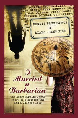 I Married a Barbarian: The Heart-Warming, True Story of a British Lad and a Chinese Lass. by Dennis Bloodworth & Liang Ching Ping
