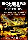Bombers Over Berlin: The RAF Offensive November 1943 - March 1944 Bombers Over Berlin: The RAF Offensive November 1943 - March 1944