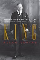 King William Lyon Mackenzie King A Life Guided By The
