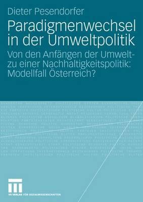 Paradigmenwechsel in der Umweltpolitik: Von den Anfängen der Umwelt- zu einer Nachhaltigkeitspolitik: Modellfall Österreich? (German Edition)