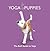 Yoga Puppies: The Ruff Guide to Yoga
