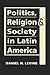 Politics, Religion & Society in Latin America (Religion in Politics and Society: Dynamics and Developments)