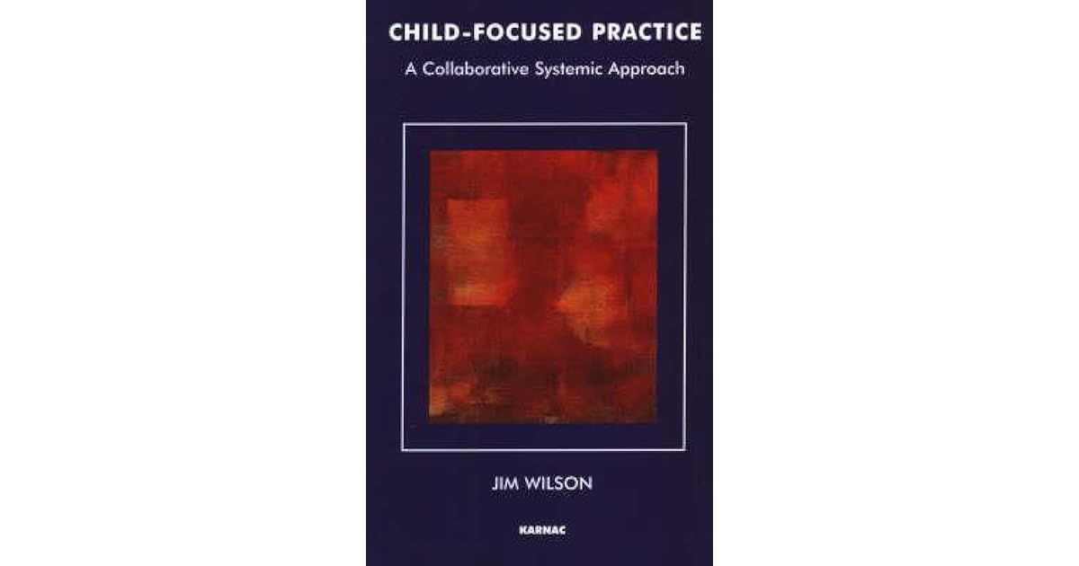 Child-Focused Practice: A Collaborative Systemic Approach by Jim Wilson