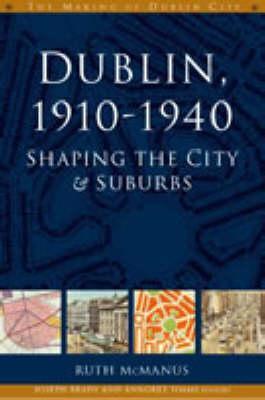 Dublin, 1910-1940: Shaping the City and Suburbs (The Making of Dublin City, 2)
