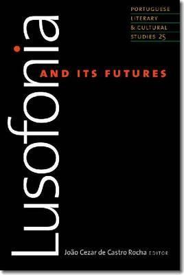 Lusofonia and Its Futures (Volume 25) (Portuguese Literary and Cultural Studies)