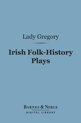 Irish Folk-History Plays (Barnes & Noble Digital Library): First Series, the Tragedies