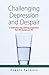 Challenging Depression & Despair: A Medication-Free, Self-Help Programme That Will Change Your Life