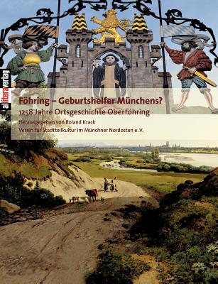 Föhring - Geburtshelfer Münchens?: 1258 Jahre Ortsgeschichte Oberföhrings (German Edition)