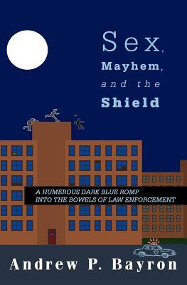Sex, Mayhem, and the Shield: A Humerous Dark Blue Romp Into the Bowels of Law Enforcement