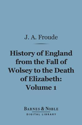 History of England from the Fall of Wolsey to the Death of Elizabeth, Volume 1 (Kindle Edition)