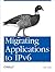 Migrating Applications to Ipv6: Make Sure Ipv6 Doesn't Break Your Applications