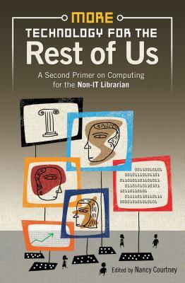 More Technology for the Rest of Us: A Second Primer on Computer Technologies for the Non-It Librarian. Edited Nancy Courtney