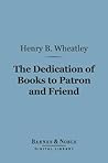 The Dedication of Books to Patron and Friend (Barnes & Noble Digital Library): A Chapter in Literary History
