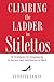 Climbing the Ladder in Stilettos: 10 Strategies for Stepping Up to Success and Satisfaction at Work
