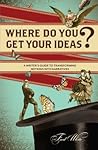 Where Do You Get Your Ideas?: A Writer's Guide to Transforming Notions Into Narratives Where Do You Get Your Ideas?: A Writer's Guide to Transforming Notions Into Narratives