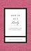How to Be a Lady Revised and Expanded: A Contemporary Guide to Common Courtesy