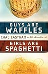 Guys Are Waffles, Girls Are Spaghetti by Chad Eastham
