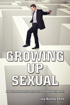 Growing Up Sexual: An Autobiography (With Tips for Advancement)